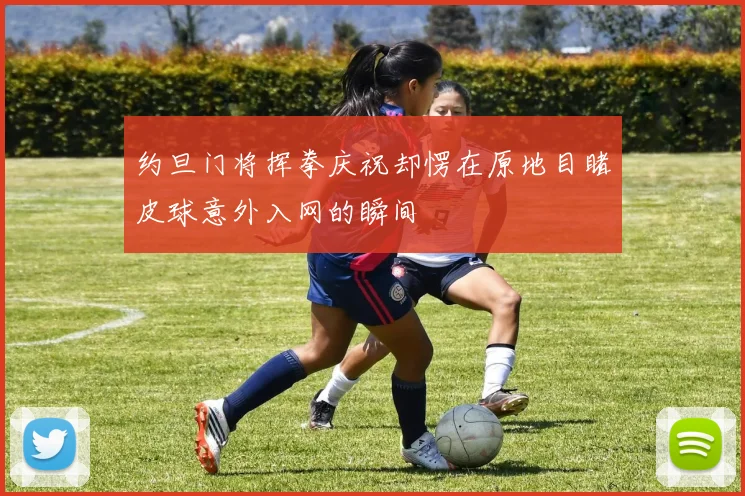 约旦门将挥拳庆祝却愣在原地目睹皮球意外入网的瞬间