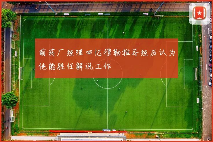 前药厂经理回忆穆勒推荐经历认为他能胜任解说工作
