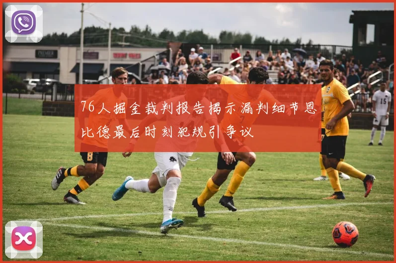 76人掘金裁判报告揭示漏判细节恩比德最后时刻犯规引争议