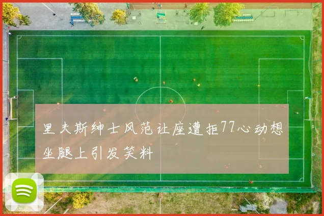 里夫斯绅士风范让座遭拒77心动想坐腿上引发笑料