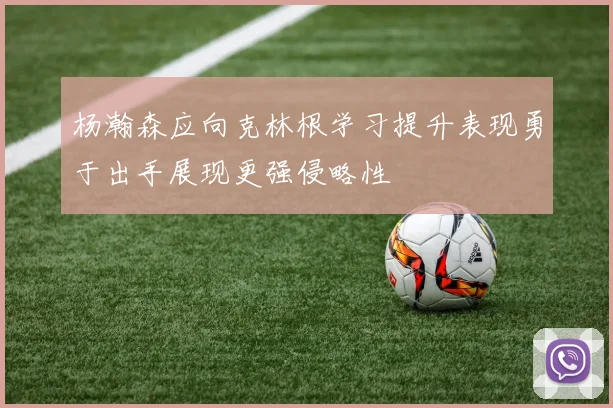 杨瀚森应向克林根学习提升表现勇于出手展现更强侵略性