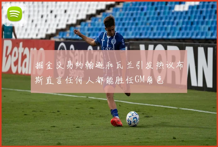 掘金交易约翰逊和瓦兰引发热议布斯直言任何人都能胜任GM角色