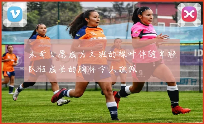 米奇甘愿成为文班的绿叶伴随年轻队伍成长的胸怀令人敬佩