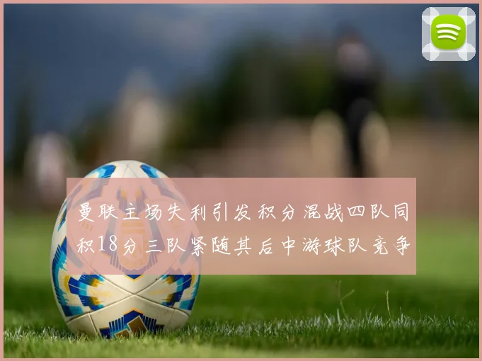 曼联主场失利引发积分混战四队同积18分三队紧随其后中游球队竞争激烈