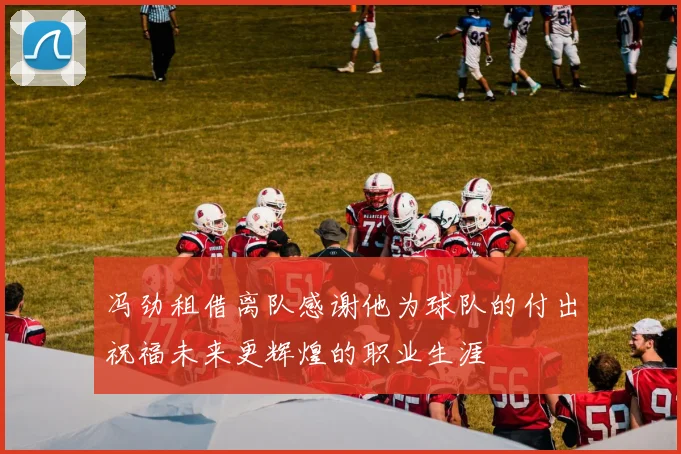 冯劲租借离队感谢他为球队的付出祝福未来更辉煌的职业生涯