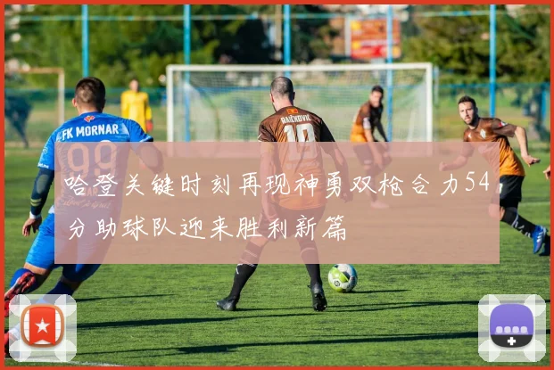 哈登关键时刻再现神勇双枪合力54分助球队迎来胜利新篇