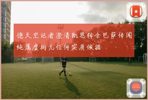 德天空记者澄清凯恩转会巴萨传闻纯属虚构无任何实质依据