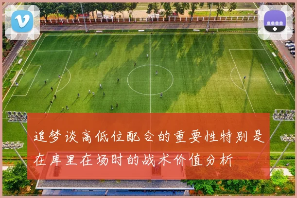 追梦谈高低位配合的重要性特别是在库里在场时的战术价值分析