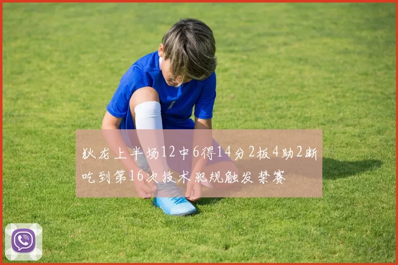 狄龙上半场12中6得14分2板4助2断吃到第16次技术犯规触发禁赛