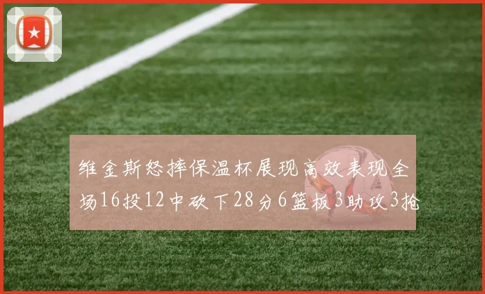 维金斯怒摔保温杯展现高效表现全场16投12中砍下28分6篮板3助攻3抢断1盖帽