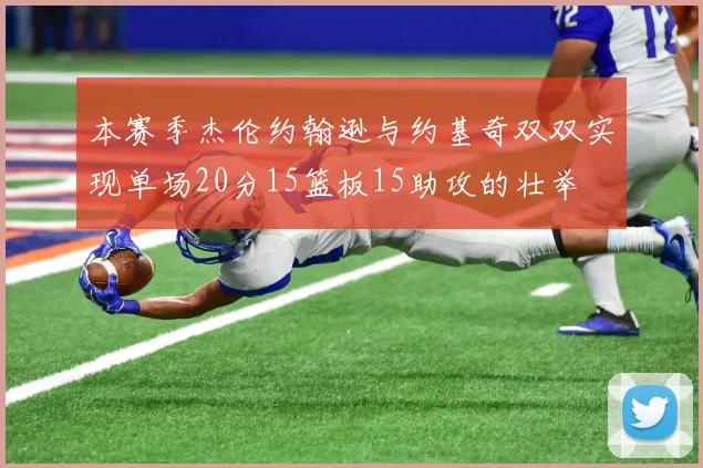 本赛季杰伦约翰逊与约基奇双双实现单场20分15篮板15助攻的壮举