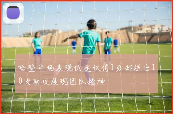 哈登半场表现低迷仅得1分却送出10次助攻展现团队精神