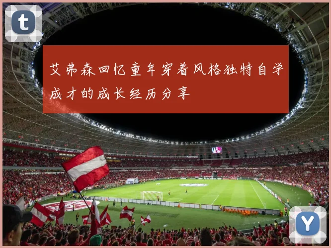 艾弗森回忆童年穿着风格独特自学成才的成长经历分享
