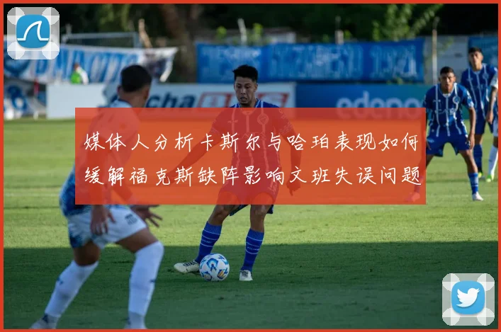 媒体人分析卡斯尔与哈珀表现如何缓解福克斯缺阵影响文班失误问题亟待解决