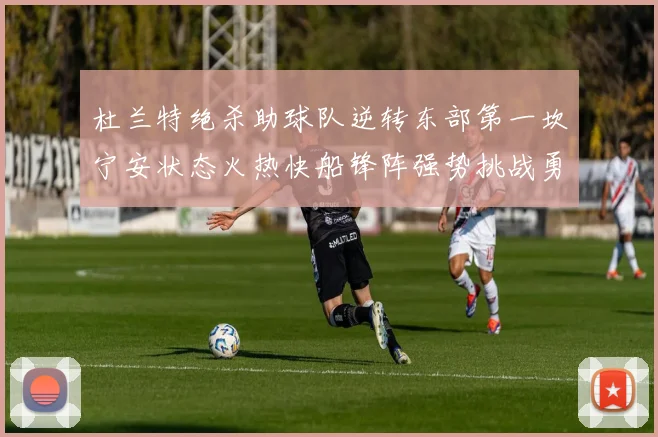 杜兰特绝杀助球队逆转东部第一坎宁安状态火热快船锋阵强势挑战勇士