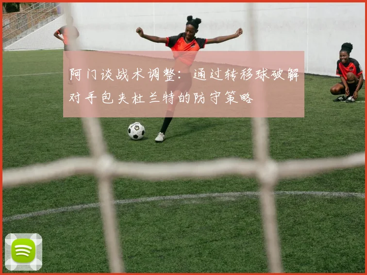 阿门谈战术调整：通过转移球破解对手包夹杜兰特的防守策略