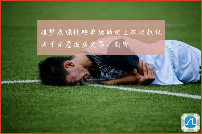 追梦表现惊艳单场助攻上双次数仅次于老詹成历史第二前锋